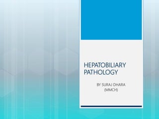 HEPATOBILIARY
PATHOLOGY
BY SURAJ DHARA
(MMCH)
 