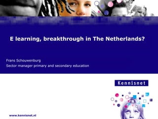 E-learning, breakthrough in The Netherlands? Frans Schouwenburg Sector manager primary and secondary education 