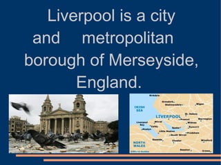 Liverpool is a city  and  metropolitan  borough of Merseyside, England. 