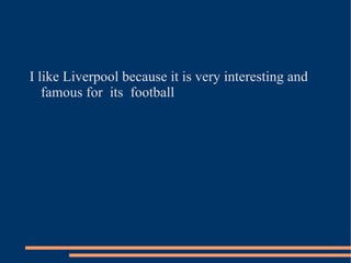 I like Liverpool because it is very interesting and  famous for  its  football  