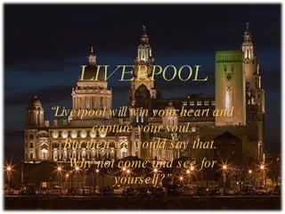 LIVERPOOL “ Liverpool will win your heart and capture your soul. But then we would say that.  Why not come and see for yourself?” 