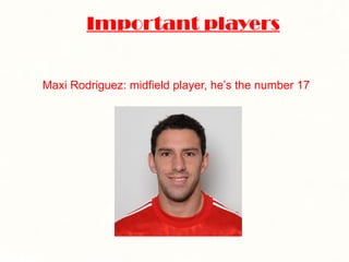 Important players Maxi Rodriguez: midfield player, he’s the number 17 