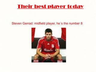 Their best player today Steven Gerrad: midfield player, he´s the number 8 