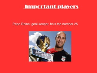 Important players Pepe Reina: goal-keeper, he’s the number 25 