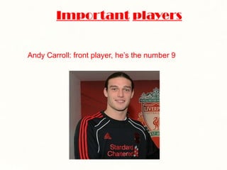 Important   players Andy Carroll: front player, he’s the number 9 