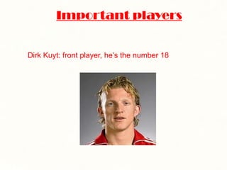 Important players Dirk Kuyt: front player, he’s the number 18 