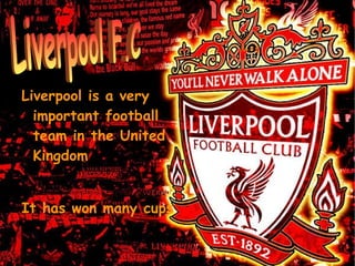 Liverpool is a very important football team in the United Kingdom It has won many cups Liverpool F.C 