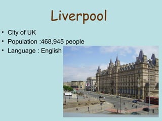Liverpool 
• City of UK 
• Population :468,945 people 
• Language : English 
 