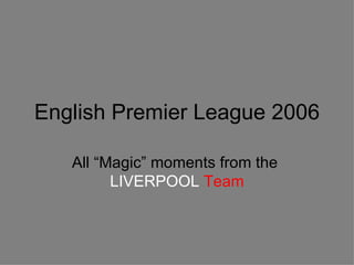 English Premier League 2006 All “Magic” moments from the  LIVERPOOL  Team 