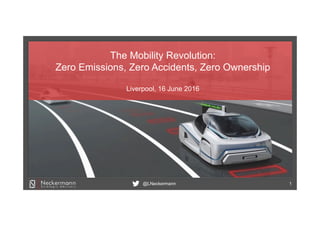 @LNeckermann 1
The Mobility Revolution:
Zero Emissions, Zero Accidents, Zero Ownership
Liverpool, 16 June 2016
 