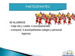 36 ALUMNOS - Viaje ida y vuelta: 4 acompañantes:  - Liverpool: 3 acompañantes colegio y personal  Agencia   PARTICIPANTES 