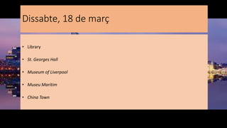 Dissabte, 18 de març
• Library
• St. Georges Hall
• Museum of Liverpool
• Museu Marítim
• China Town
 