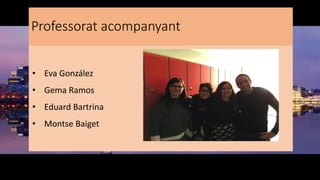 Professorat acompanyant
• Eva González
• Gema Ramos
• Eduard Bartrina
• Montse Baiget
 