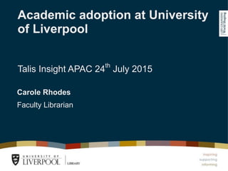 Academic adoption at University
of Liverpool  
 
 
Talis Insight APAC 24th
July 2015
 
Carole Rhodes
Faculty Librarian
 