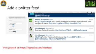 Add a twitter feed
Try it yourself at: https://hootsuite.com/hootfeed
 