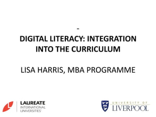 - DIGITAL LITERACY: INTEGRATION INTO THE CURRICULUMLISA HARRIS, MBA PROGRAMME 
