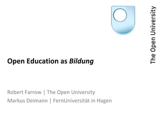 Open Education as Bildung
Robert Farrow | The Open University
Markus Deimann | FernUniversität in Hagen
 