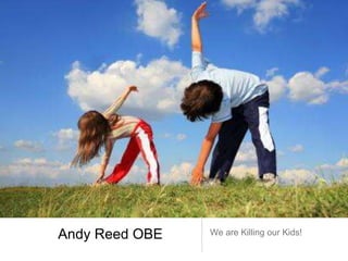 Andy Reed OBE We are Killing our Kids!
 