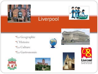 •La Geographie
•L’Histoire
•La Culture
•La Gastronomie
Liverpool
 