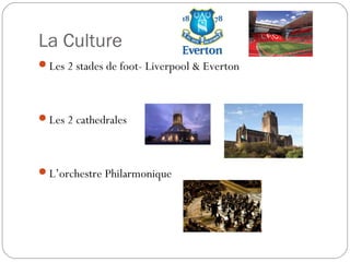 La Culture
Les 2 stades de foot- Liverpool & Everton
Les 2 cathedrales
L’orchestre Philarmonique
 