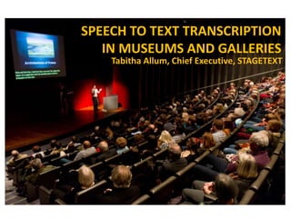 SPEECH TO TEXT TRANSCRIPTION
IN MUSEUMS AND GALLERIES
Tabitha Allum, Chief Executive, STAGETEXT

 