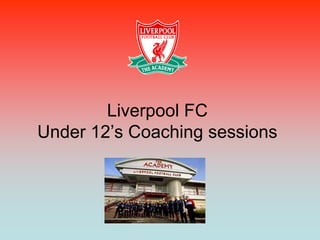 Liverpool FC
Under 12‟s Coaching sessions
 