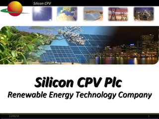 Silicon CPVSilicon CPV
Silicon CPVSilicon CPV
11/03/15 1
Silicon CPV PlcSilicon CPV Plc
Renewable Energy Technology CompanyRenewable Energy Technology Company
 