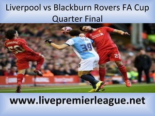 Liverpool vs Blackburn Rovers FA Cup
Quarter Final
www.livepremierleague.net
 