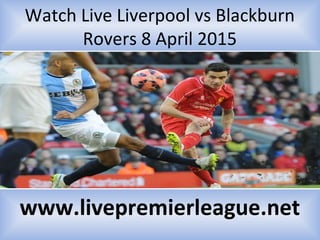Watch Live Liverpool vs Blackburn
Rovers 8 April 2015
www.livepremierleague.net
 