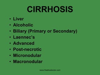 CIRRHOSIS Liver Alcoholic Biliary (Primary or Secondary) Laennec’s Advanced Post-necrotic Micronodular Macronodular www.freelivedoctor.com 