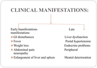CLINICAL MANIFESTATIONS: 
Early manifestations Late 
manifestations 
 GI disturbances Liver dysfunction 
 Fever Portal h...