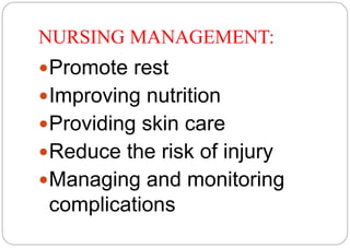 NURSING MANAGEMENT: 
Promote rest 
Improving nutrition 
Providing skin care 
Reduce the risk of injury 
Managing and ...