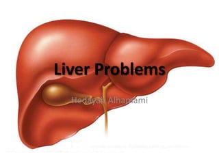 Liver Problems
Hedayah Alhamami
 