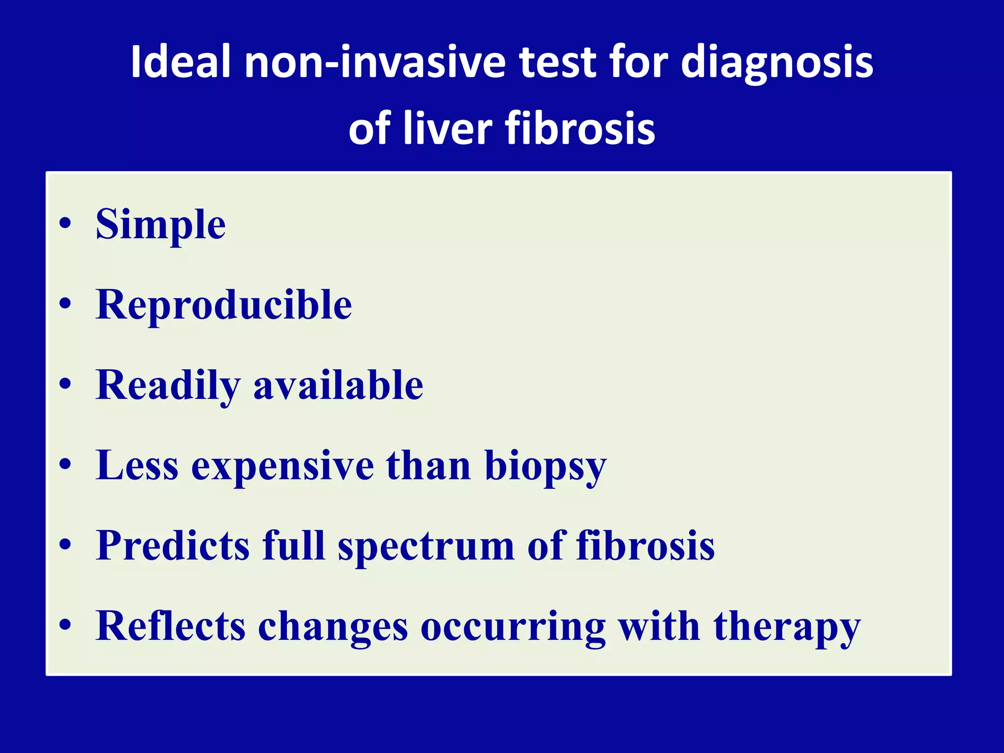 Ideal non-invasive test for diagnosis
of liver fibrosis
• Simple
• Reproducible
• Readily available
• Less expensive than biopsy
• Predicts full spectrum of fibrosis
• Reflects changes occurring with therapy
 