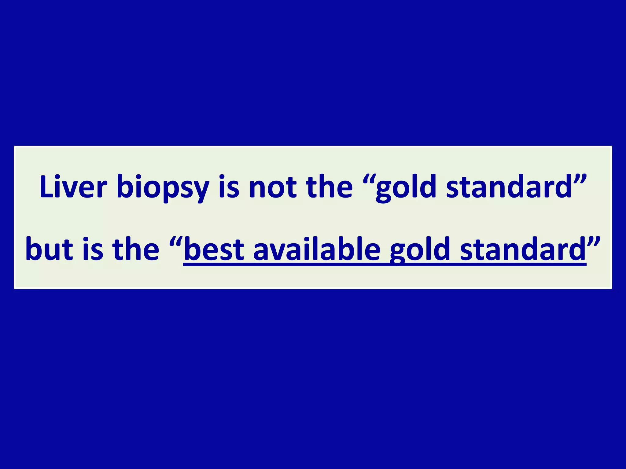 Liver biopsy is not the “gold standard”
but is the “best available gold standard”
 
