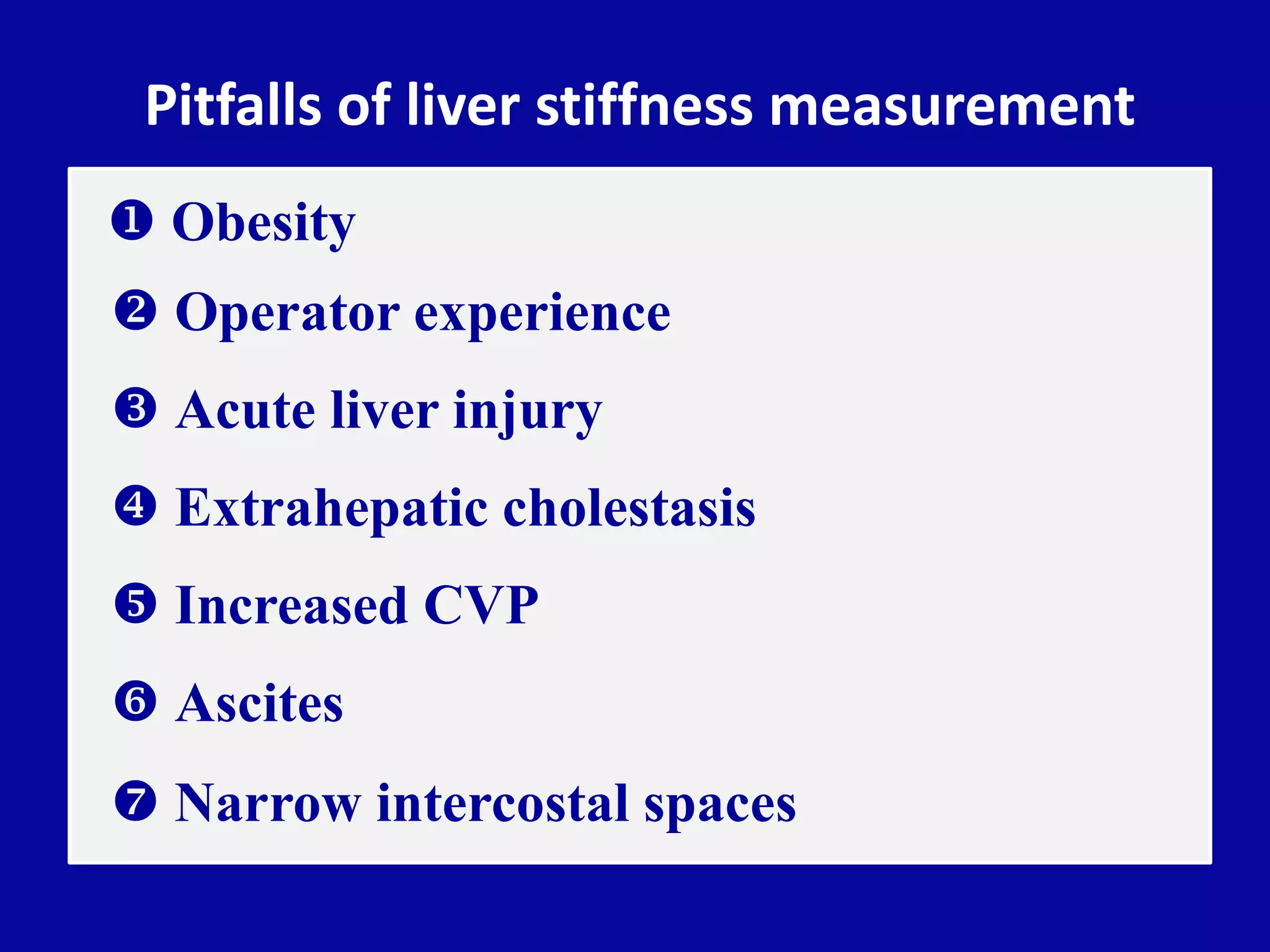 Pitfalls of liver stiffness measurement
 Obesity
 Operator experience
 Acute liver injury
 Extrahepatic cholestasis
 Increased CVP
 Ascites
 Narrow intercostal spaces
 