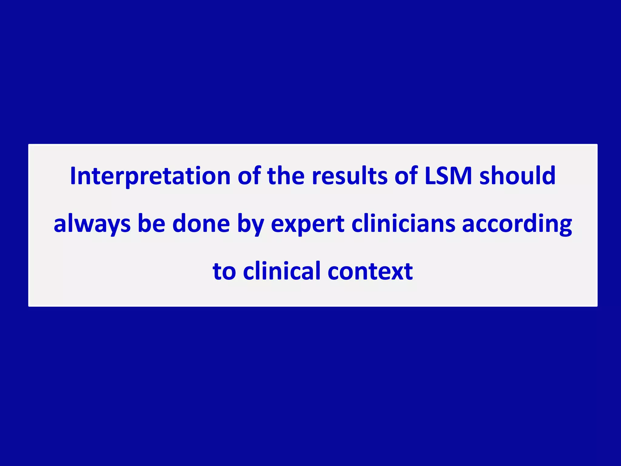 Interpretation of the results of LSM should
always be done by expert clinicians according
to clinical context
 