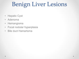 Benign Liver Lesions
• Hepatic Cyst
• Adenoma
• Hemangioma
• Focal nodular hyperplasia
• Bile duct Hamartoma
 