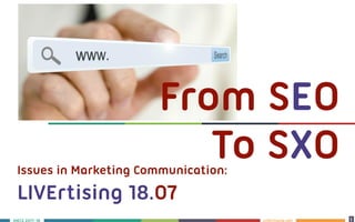LIVErtising.netS 2017-18 1
11
Issues in Marketing Communication: 
LIVErtising 18.07
From SEO
To SXO
 