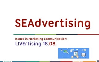 LIVErtising.netS 2017-18 1
11
SEAdvertising
Issues in Marketing Communication: 
LIVErtising 18.08
 