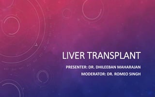 LIVER TRANSPLANT
PRESENTER: DR. DHILEEBAN MAHARAJAN
MODERATOR: DR. ROMEO SINGH
 