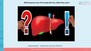 LogintoHealth – Healthcare Services Platform
© 2017-18 Aaapke Doctors Services LLP. All Rights Reserved.
Will Someone From The Family Gift Your Child Their Liver?
 