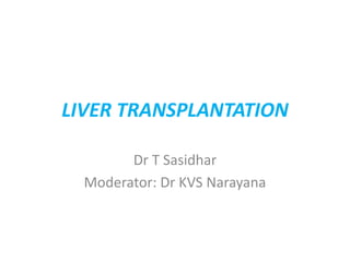 LIVER TRANSPLANTATION
Dr T Sasidhar
Moderator: Dr KVS Narayana
 