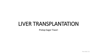 LIVER TRANSPLANTATION
Pratap Sagar Tiwari
Total slides 115
 