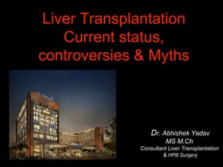 Liver Transplantation
Current status,
controversies & Myths
Dr. Abhishek Yadav
MS M.Ch
Consultant Liver Transplantation
& HPB Surgery
 