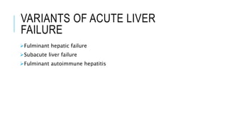 VARIANTS OF ACUTE LIVER
FAILURE
Fulminant hepatic failure
Subacute liver failure
Fulminant autoimmune hepatitis
 