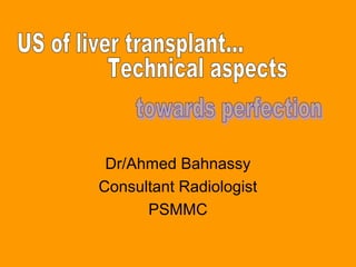 Dr/Ahmed Bahnassy
Consultant Radiologist
PSMMC

 