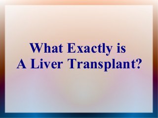 What Exactly is
A Liver Transplant?
 