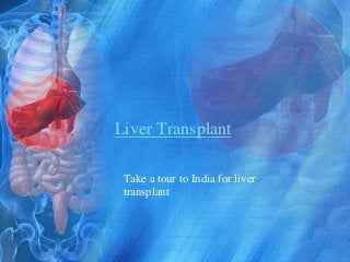 Liver Transplant
Take a tour to India for liver
transplant
 