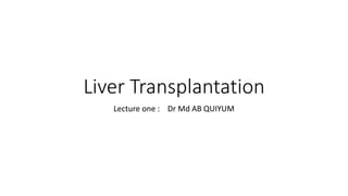 Liver Transplantation
Lecture one : Dr Md AB QUIYUM
 